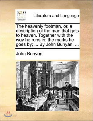 The heavenly footman, or, a description of the man that gets to heaven. Together with the way he runs in; the marks he goes by; ... By John Bunyan. ..