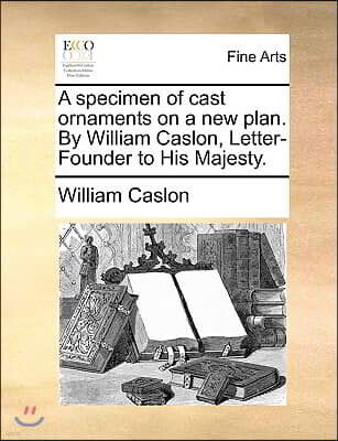 A specimen of cast ornaments on a new plan. By William Caslon, Letter-Founder to His Majesty.