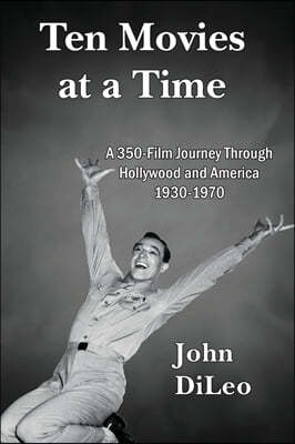 Ten Movies at a TIme: A 350-Film Journey Through Hollywood and America 1930-1970