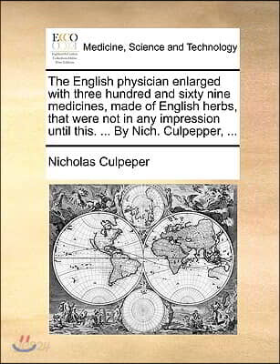 The English physician enlarged with three hundred and sixty nine medicines, made of English herbs, that were not in any impression until this. ... By