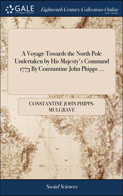 A Voyage Towards the North Pole Undertaken by His Majesty's Command 1773 By Constantine John Phipps ...