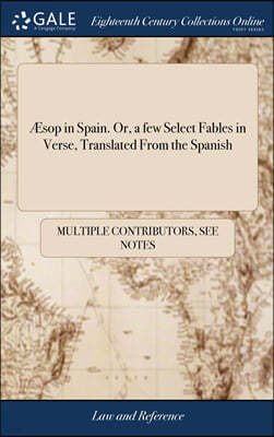 Æsop in Spain. Or, a few Select Fables in Verse, Translated From the Spanish
