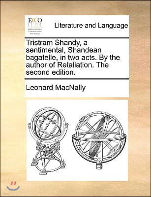 Tristram Shandy, a sentimental, Shandean bagatelle, in two acts. By the author of Retaliation. The second edition.