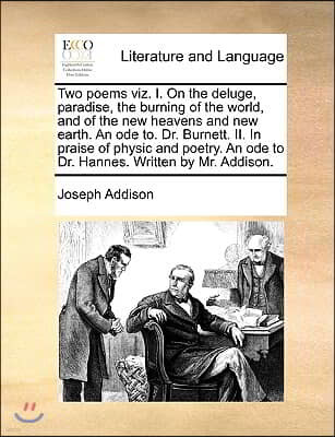 Two Poems Viz. I. on the Deluge, Paradise, the Burning of the World, and of the New Heavens and New Earth. an Ode To. Dr. Burnett. II. in Praise of Ph