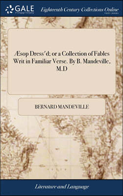 Æsop Dress'd; or a Collection of Fables Writ in Familiar Verse. By B. Mandeville, M.D