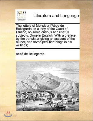 The Letters of Monsieur L'Abbe de Bellegarde, to a Lady of the Court of France, on Some Curious and Usefull Subjects. Done in English. with a Preface,