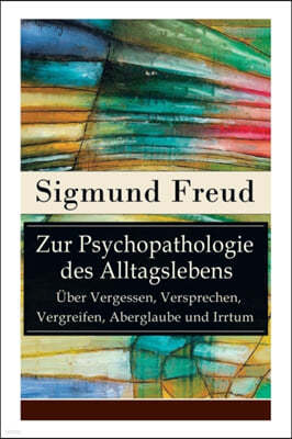 Zur Psychopathologie Des Alltagslebens - ?ber Vergessen, Versprechen, Vergreifen, Aberglaube Und Irrtum