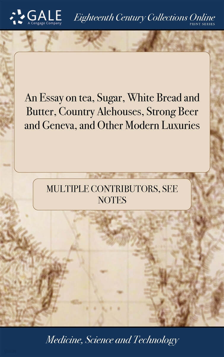 An Essay on tea, Sugar, White Bread and Butter, Country Alehouses, Strong Beer and Geneva, and Other Modern Luxuries