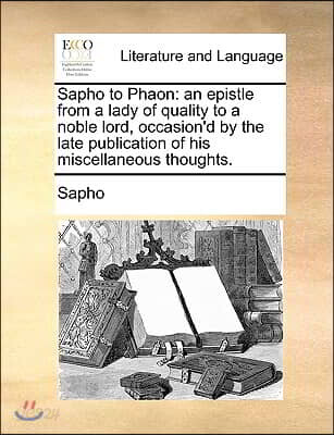 Sapho to Phaon: An Epistle from a Lady of Quality to a Noble Lord, Occasion'd by the Late Publication of His Miscellaneous Thoughts.