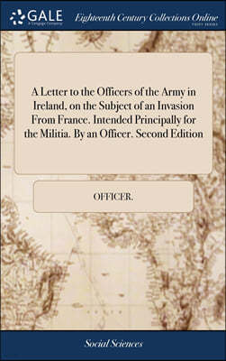 A Letter to the Officers of the Army in Ireland, on the Subject of an Invasion From France. Intended Principally for the Militia. By an Officer. Second Edition