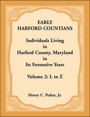 Early Harford Countians. Volume 2: L to Z. Individuals Living in Harford County, Maryland in its Formative Years