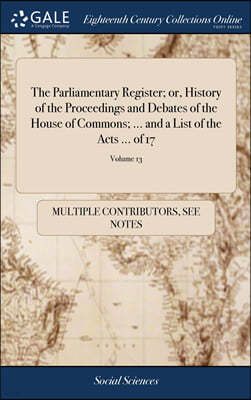 The Parliamentary Register; or, History of the Proceedings and Debates of the House of Commons; ... and a List of the Acts ... of 17; Volume 13