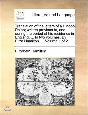 Translation of the Letters of a Hindoo Rajah; Written Previous To, and During the Period of His Residence in England. ... in Two Volumes. by Eliza Ham