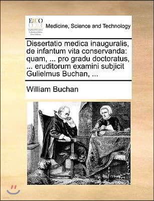 Dissertatio Medica Inauguralis, de Infantum Vita Conservanda: Quam, ... Pro Gradu Doctoratus, ... Eruditorum Examini Subjicit Gulielmus Buchan, ...