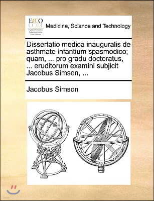 Dissertatio Medica Inauguralis de Asthmate Infantium Spasmodico; Quam, ... Pro Gradu Doctoratus, ... Eruditorum Examini Subjicit Jacobus Simson, ...
