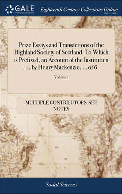 Prize Essays and Transactions of the Highland Society of Scotland. To Which is Prefixed, an Account of the Institution ... by Henry Mackenzie, ... of 6; Volume 1