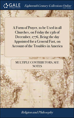 A Form of Prayer, to be Used in all Churches, on Friday the 13th of December, 1776, Being the day Appointed for a General Fast, on Account of the Troubles in America