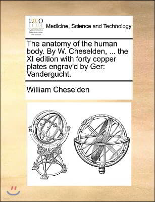 The Anatomy of the Human Body. by W. Cheselden, ... the XI Edition with Forty Copper Plates Engrav'd by Ger: Vandergucht.
