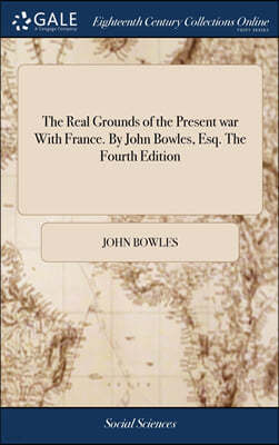 The Real Grounds of the Present war With France. By John Bowles, Esq. The Fourth Edition