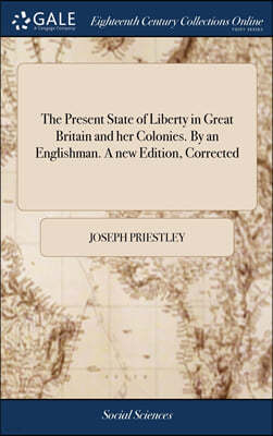 The Present State of Liberty in Great Britain and her Colonies. By an Englishman. A new Edition, Corrected