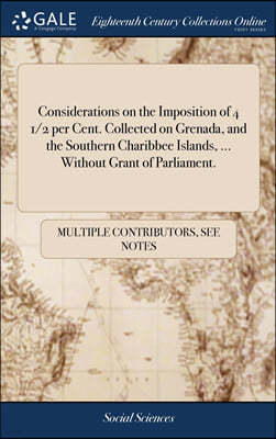 Considerations on the Imposition of 4 1/2 per Cent. Collected on Grenada, and the Southern Charibbee Islands, ... Without Grant of Parliament.