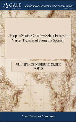 Æsop in Spain. Or, a few Select Fables in Verse. Translated From the Spanish