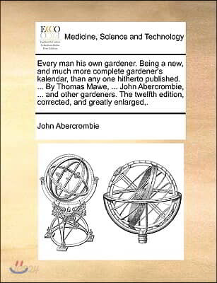 Every Man His Own Gardener. Being a New, and Much More Complete Gardener's Kalendar, Than Any One Hitherto Published. ... by Thomas Mawe, ... John Abe