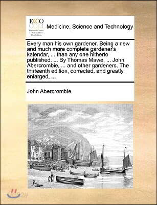 Every Man His Own Gardener. Being a New and Much More Complete Gardener's Kalendar, ... Than Any One Hitherto Published. ... by Thomas Mawe, ... John