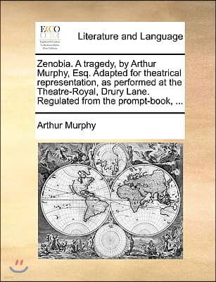 Zenobia. a Tragedy, by Arthur Murphy, Esq. Adapted for Theatrical Representation, as Performed at the Theatre-Royal, Drury Lane. Regulated from the Pr