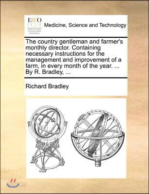 The Country Gentleman and Farmer's Monthly Director. Containing Necessary Instructions for the Management and Improvement of a Farm, in Every Month of
