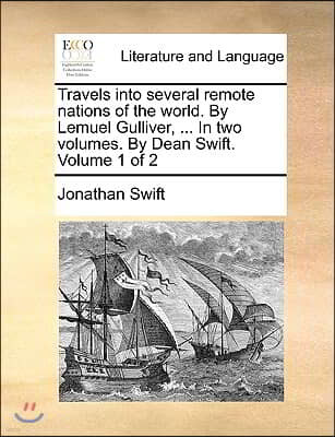 Travels Into Several Remote Nations of the World. by Lemuel Gulliver, ... in Two Volumes. by Dean Swift. Volume 1 of 2