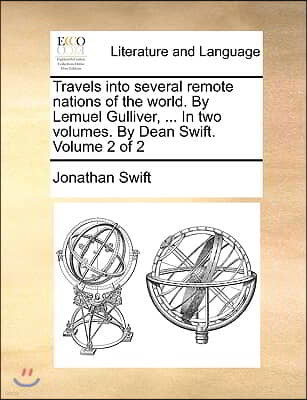 Travels Into Several Remote Nations of the World. by Lemuel Gulliver, ... in Two Volumes. by Dean Swift. Volume 2 of 2