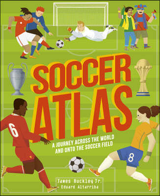 Soccer Atlas: A Journey Across the World and Onto the Soccer Field