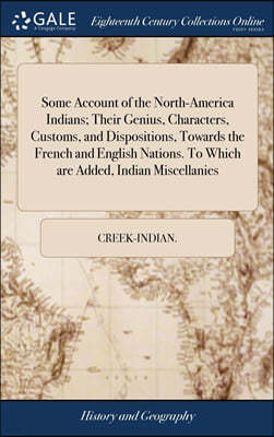 Gale ECCO, Print Editions Some Account of the North-America Indians; Their Genius, Characters, Customs, and Dispositions, Towards the French and English Nations. To Which are Added, Indian Miscellanies
