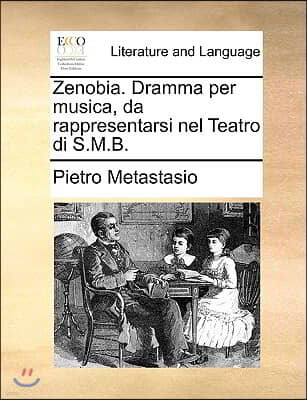 Zenobia. Dramma Per Musica, Da Rappresentarsi Nel Teatro Di S.M.B.