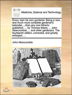 Every Man His Own Gardener. Being a New, and Much More Complete Gardener's Kalendar, ...Than Any One Hitherto Published, ... by Thomas Mawe, ... John
