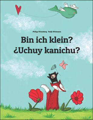 Bin ich klein? ¿Uchuy kanichu?: Deutsch-Quechua/Ketschua/Sudliches Quechua/Cusco Dialekt (Qichwa/Qhichwa): Zweisprachiges Bilderbuch zum Vorlesen fur