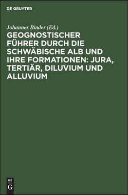 Geognostischer Führer Durch Die Schwäbische Alb Und Ihre Formationen: Jura, Tertiär, Diluvium Und Alluvium: Nebst Preislisten Über Petrefakten Aus Der