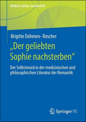 "Der Geliebten Sophie Nachsterben": Der Selbstmord in Der Medizinischen Und Philosophischen Literatur Der Romantik