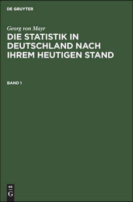 Georg Von Mayr: Die Statistik in Deutschland Nach Ihrem Heutigen Stand. Band 1