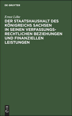 Der Staatshaushalt Des Konigreichs Sachsen in Seinen Verfassungsrechtlichen Beziehungen Und Finanziellen Leistungen