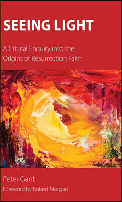 Seeing Light: A Critical Enquiry into the Origins of Resurrection Faith