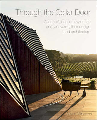 Through the Cellar Door: Australia's Beautiful Wineries and Vineyards, Their Design and Architecture