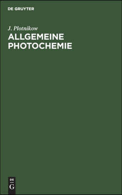 Allgemeine Photochemie: Ein Hand- Und Lehrbuch Fur Studium Und Forschung Fur Mediziner, Biologen, Agrikulturchemiker, Botaniker Usw.