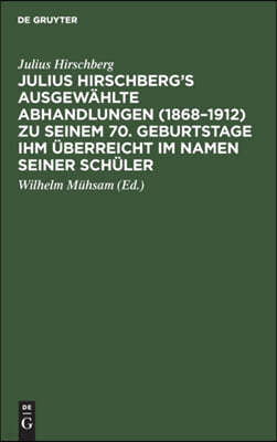 Julius Hirschberg's Ausgewählte Abhandlungen (1868-1912) Zu Seinem 70. Geburtstage Ihm Überreicht Im Namen Seiner Schüler