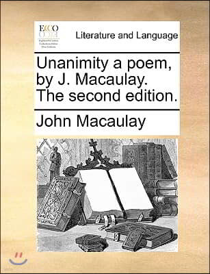 Unanimity a Poem, by J. Macaulay. the Second Edition.