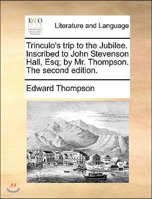 Trinculo's Trip to the Jubilee. Inscribed to John Stevenson Hall, Esq; By Mr. Thompson. the Second Edition.