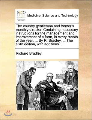 The Country Gentleman and Farmer's Monthly Director. Containing Necessary Instructions for the Management and Improvement of a Farm, in Every Month of
