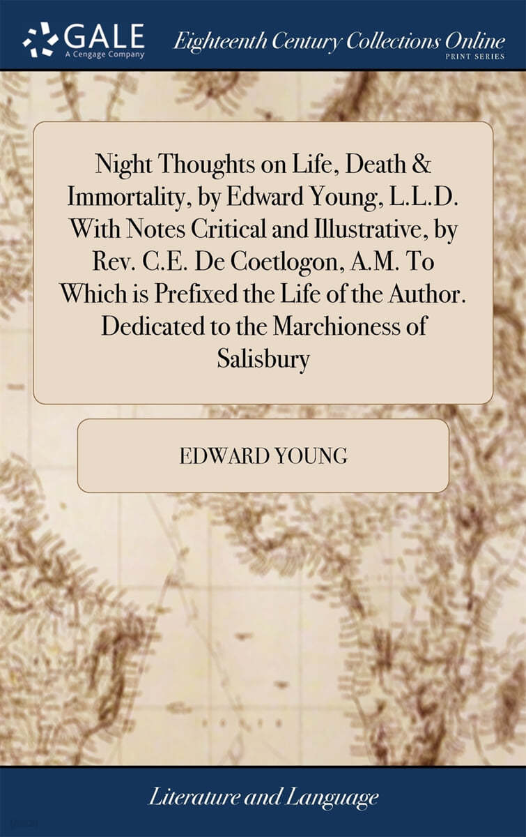 Night Thoughts on Life, Death & Immortality, by Edward Young, L.L.D. With Notes Critical and Illustrative, by Rev. C.E. De Coetlogon, A.M. To Which is Prefixed the Life of the Author. Dedicated to the