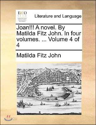 Joan!!! a Novel. by Matilda Fitz John. in Four Volumes. ... Volume 4 of 4